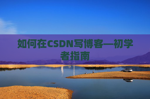 如何在CSDN写博客—初学者指南
